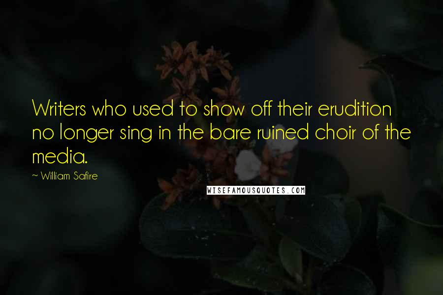 William Safire Quotes: Writers who used to show off their erudition no longer sing in the bare ruined choir of the media.