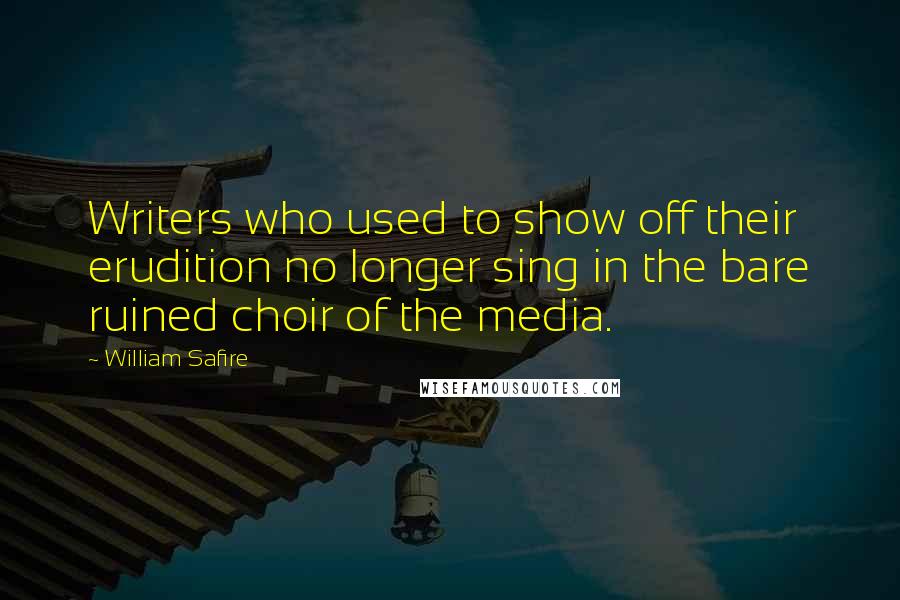 William Safire Quotes: Writers who used to show off their erudition no longer sing in the bare ruined choir of the media.