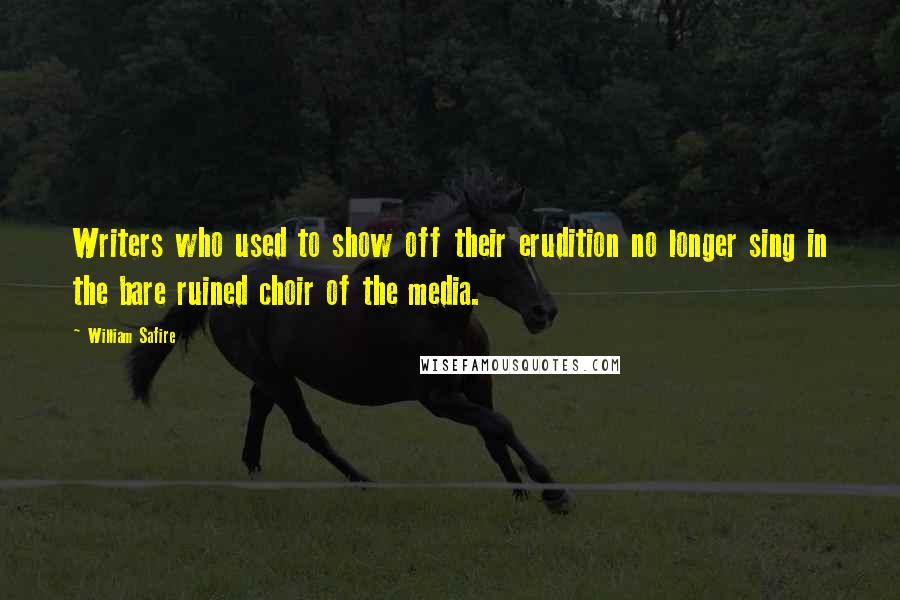 William Safire Quotes: Writers who used to show off their erudition no longer sing in the bare ruined choir of the media.