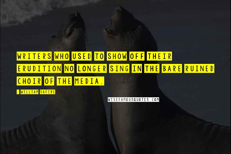William Safire Quotes: Writers who used to show off their erudition no longer sing in the bare ruined choir of the media.