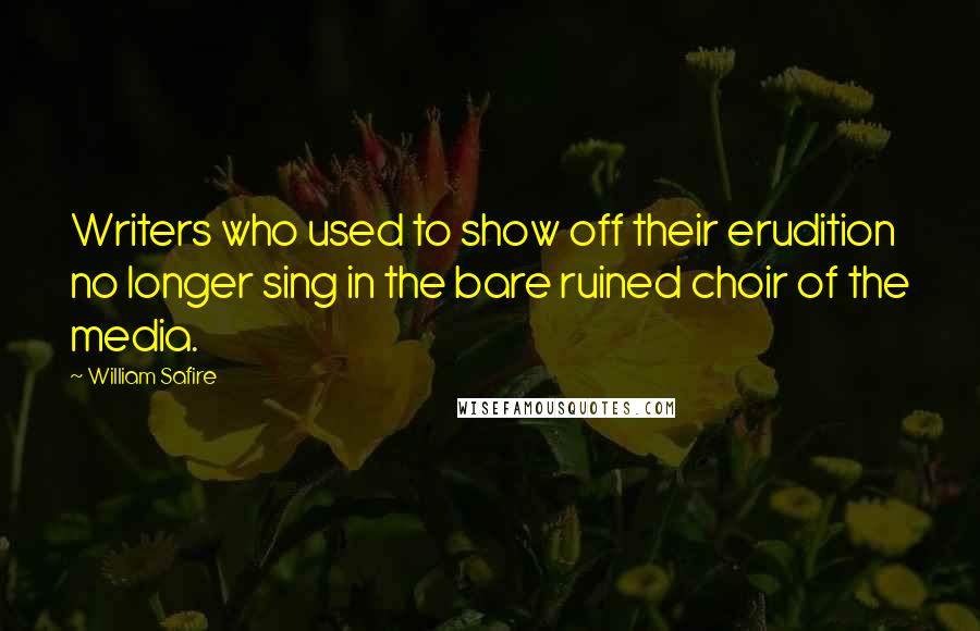 William Safire Quotes: Writers who used to show off their erudition no longer sing in the bare ruined choir of the media.