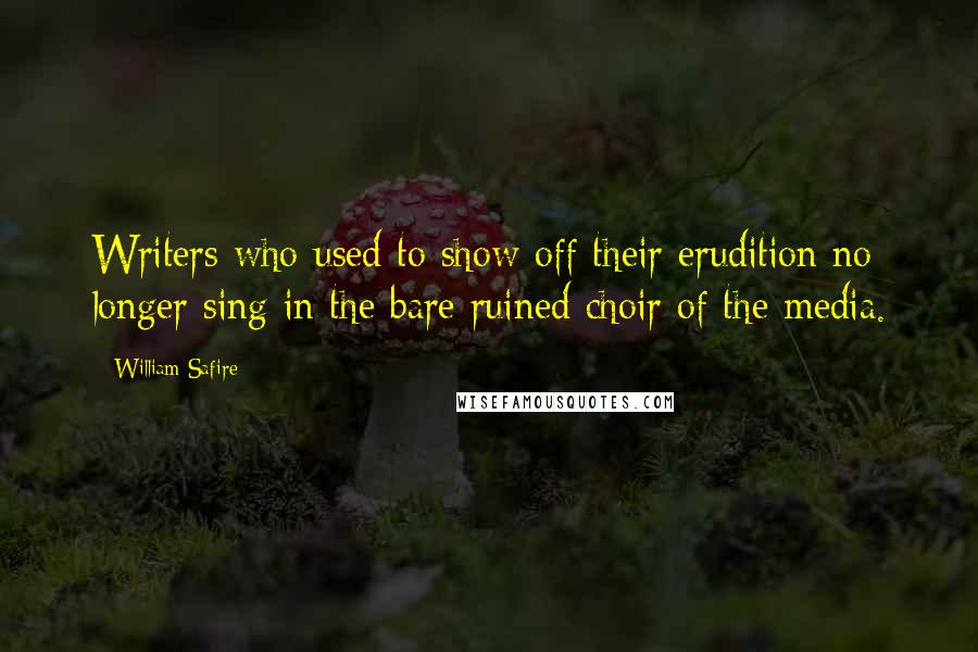 William Safire Quotes: Writers who used to show off their erudition no longer sing in the bare ruined choir of the media.