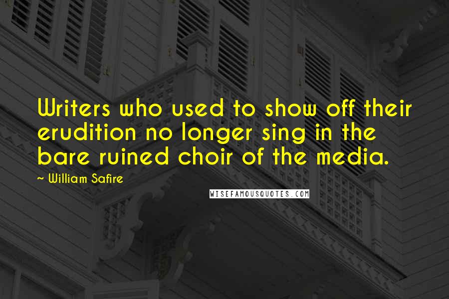 William Safire Quotes: Writers who used to show off their erudition no longer sing in the bare ruined choir of the media.