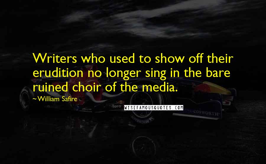 William Safire Quotes: Writers who used to show off their erudition no longer sing in the bare ruined choir of the media.