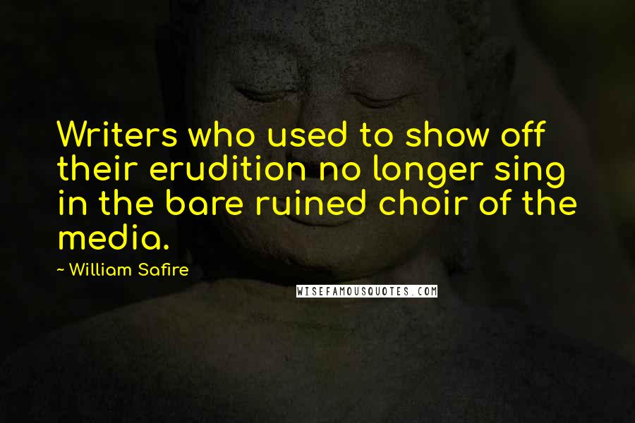 William Safire Quotes: Writers who used to show off their erudition no longer sing in the bare ruined choir of the media.