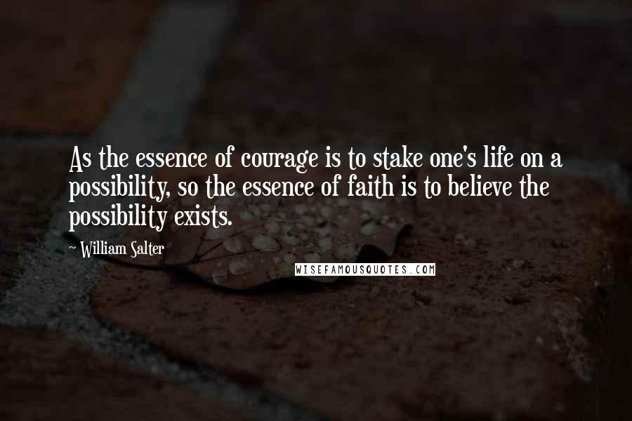 William Salter Quotes: As the essence of courage is to stake one's life on a possibility, so the essence of faith is to believe the possibility exists.