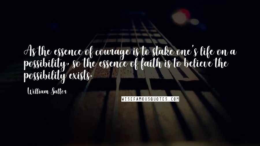 William Salter Quotes: As the essence of courage is to stake one's life on a possibility, so the essence of faith is to believe the possibility exists.