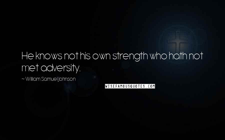 William Samuel Johnson Quotes: He knows not his own strength who hath not met adversity.