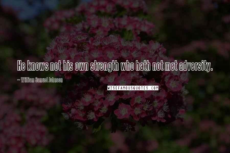 William Samuel Johnson Quotes: He knows not his own strength who hath not met adversity.