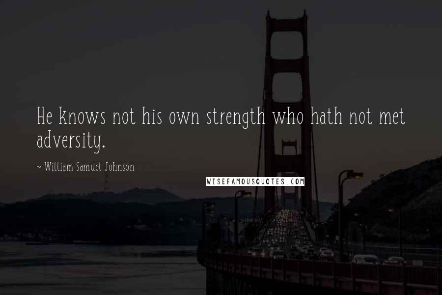 William Samuel Johnson Quotes: He knows not his own strength who hath not met adversity.