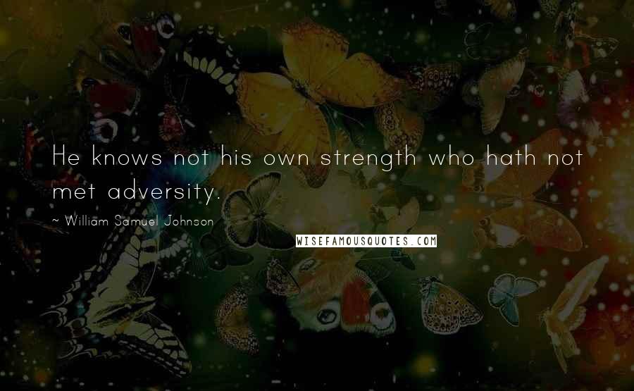 William Samuel Johnson Quotes: He knows not his own strength who hath not met adversity.