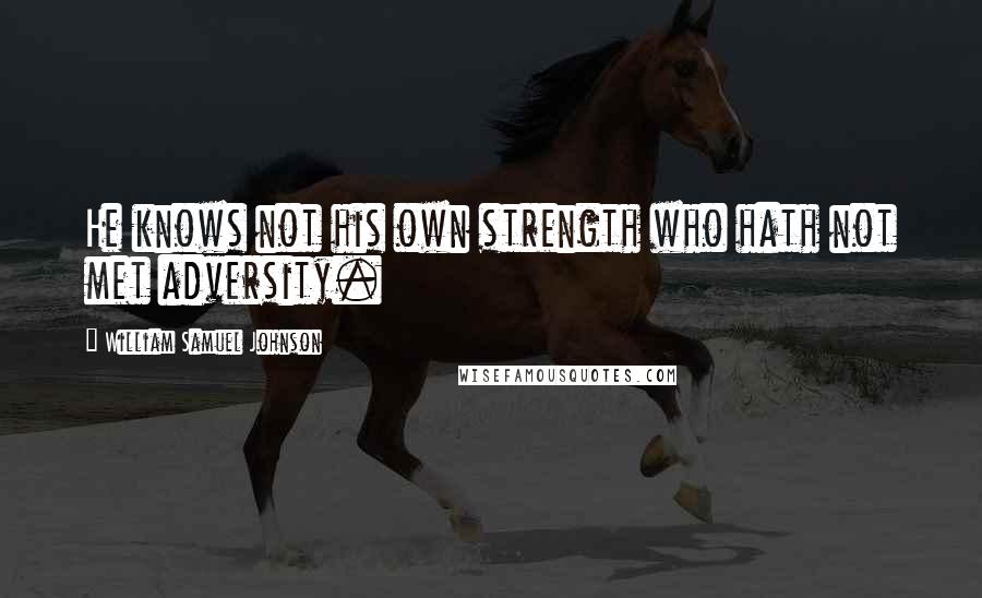 William Samuel Johnson Quotes: He knows not his own strength who hath not met adversity.