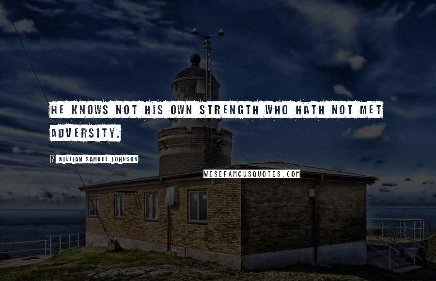 William Samuel Johnson Quotes: He knows not his own strength who hath not met adversity.