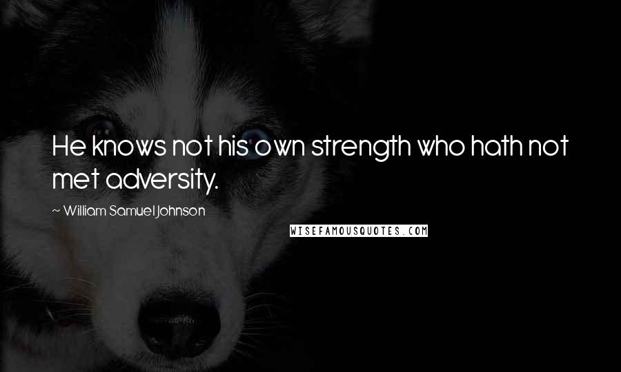 William Samuel Johnson Quotes: He knows not his own strength who hath not met adversity.