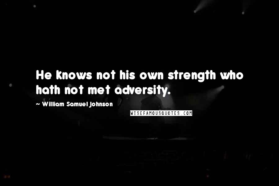 William Samuel Johnson Quotes: He knows not his own strength who hath not met adversity.