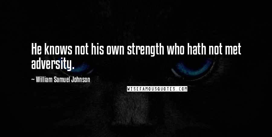 William Samuel Johnson Quotes: He knows not his own strength who hath not met adversity.