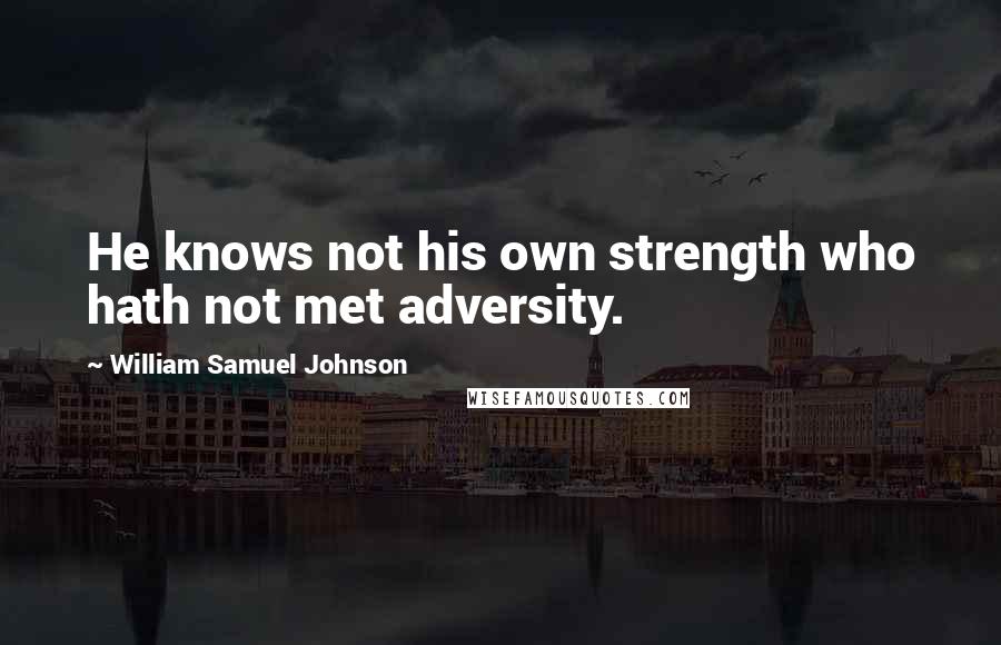 William Samuel Johnson Quotes: He knows not his own strength who hath not met adversity.