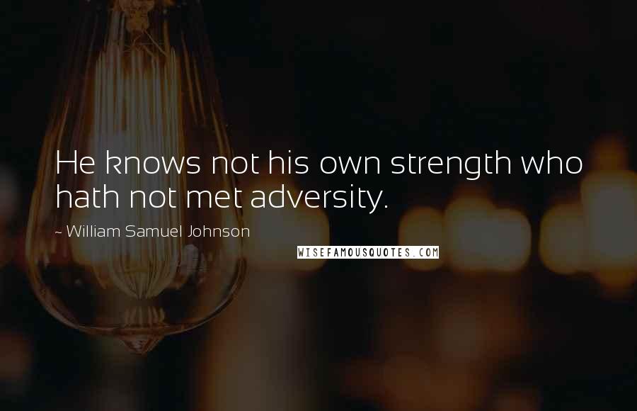 William Samuel Johnson Quotes: He knows not his own strength who hath not met adversity.