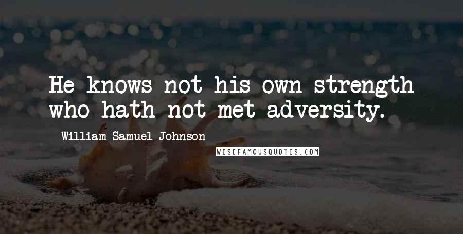 William Samuel Johnson Quotes: He knows not his own strength who hath not met adversity.