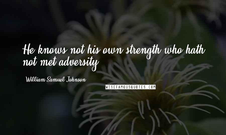 William Samuel Johnson Quotes: He knows not his own strength who hath not met adversity.