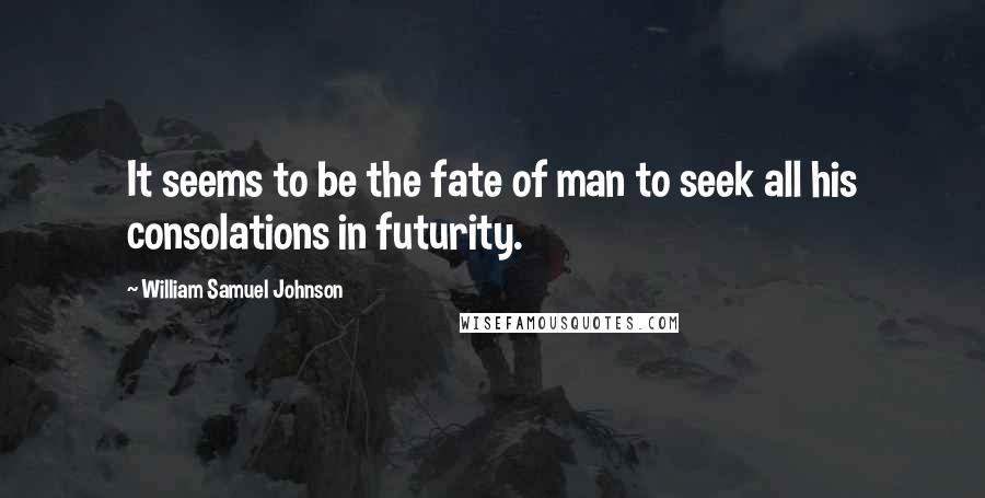 William Samuel Johnson Quotes: It seems to be the fate of man to seek all his consolations in futurity.
