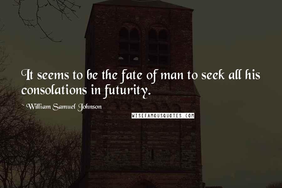 William Samuel Johnson Quotes: It seems to be the fate of man to seek all his consolations in futurity.