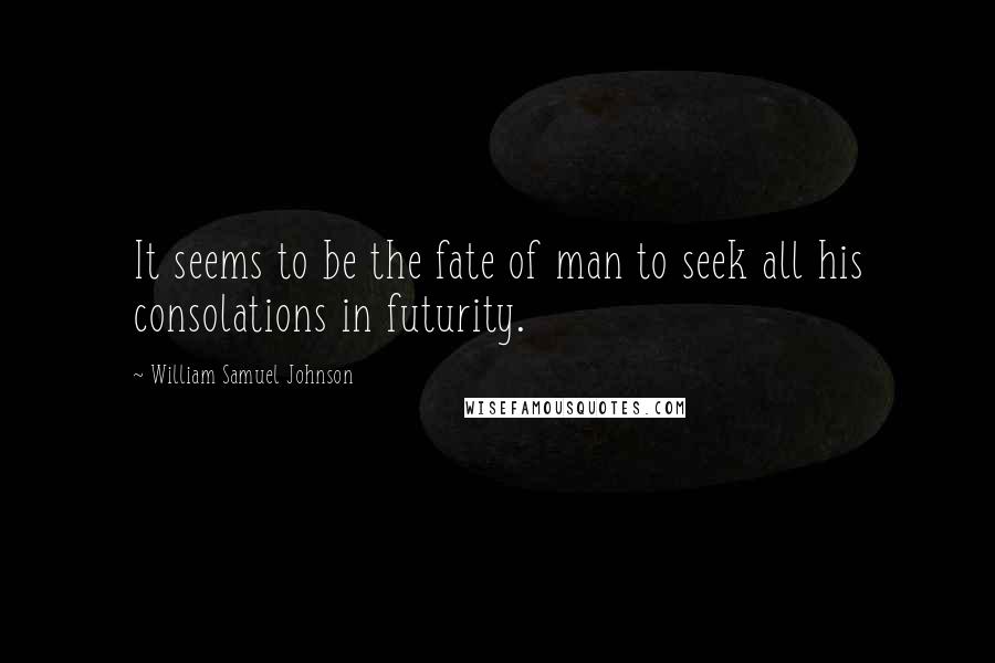 William Samuel Johnson Quotes: It seems to be the fate of man to seek all his consolations in futurity.