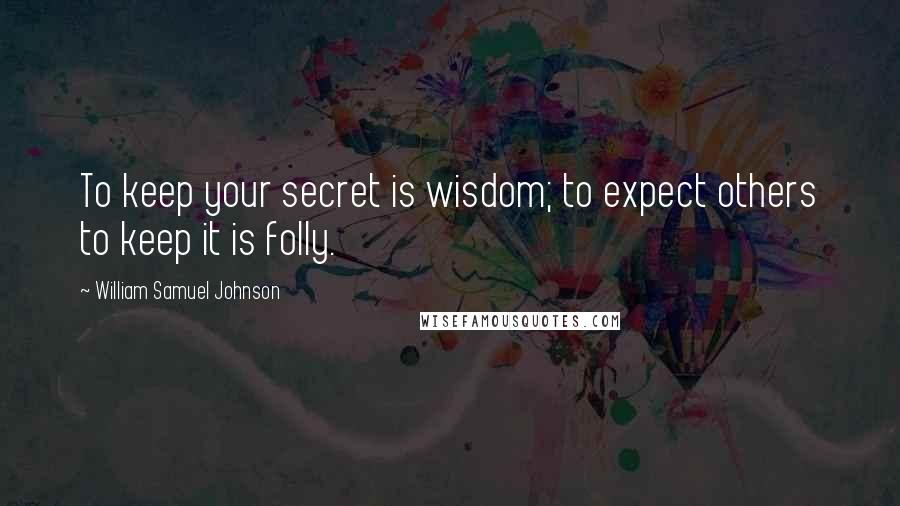 William Samuel Johnson Quotes: To keep your secret is wisdom; to expect others to keep it is folly.