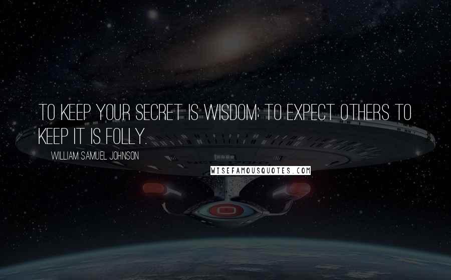 William Samuel Johnson Quotes: To keep your secret is wisdom; to expect others to keep it is folly.