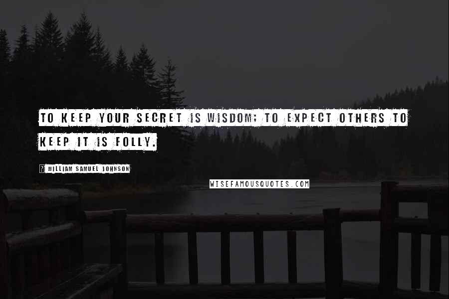 William Samuel Johnson Quotes: To keep your secret is wisdom; to expect others to keep it is folly.