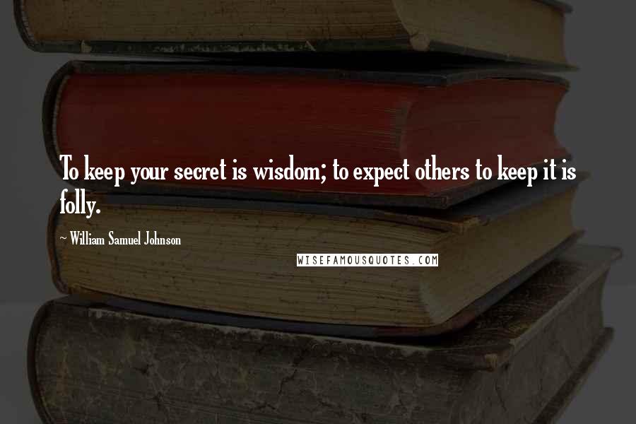 William Samuel Johnson Quotes: To keep your secret is wisdom; to expect others to keep it is folly.