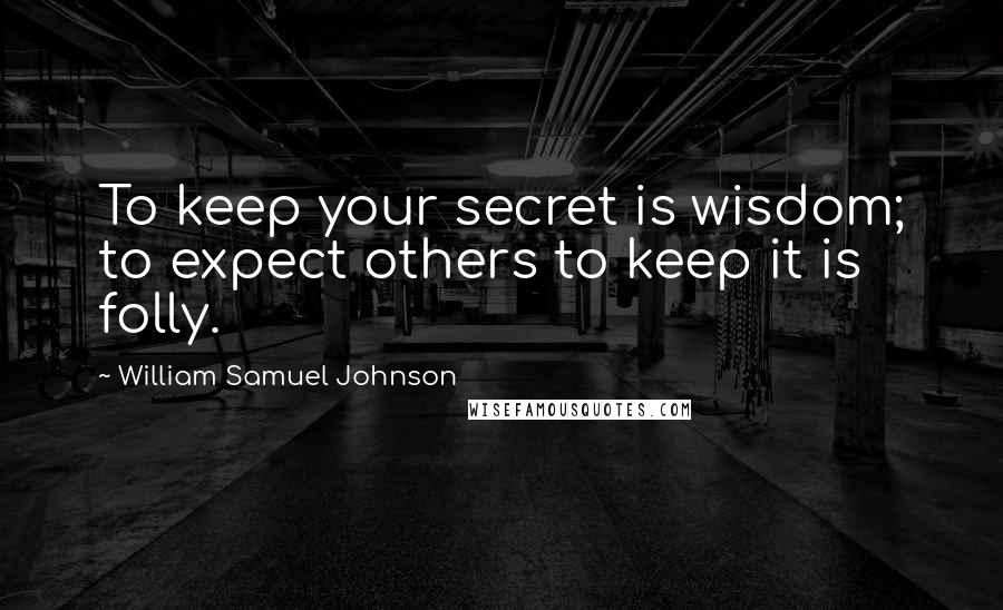 William Samuel Johnson Quotes: To keep your secret is wisdom; to expect others to keep it is folly.