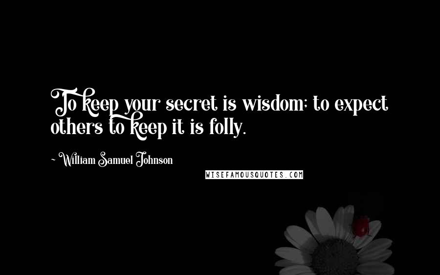 William Samuel Johnson Quotes: To keep your secret is wisdom; to expect others to keep it is folly.