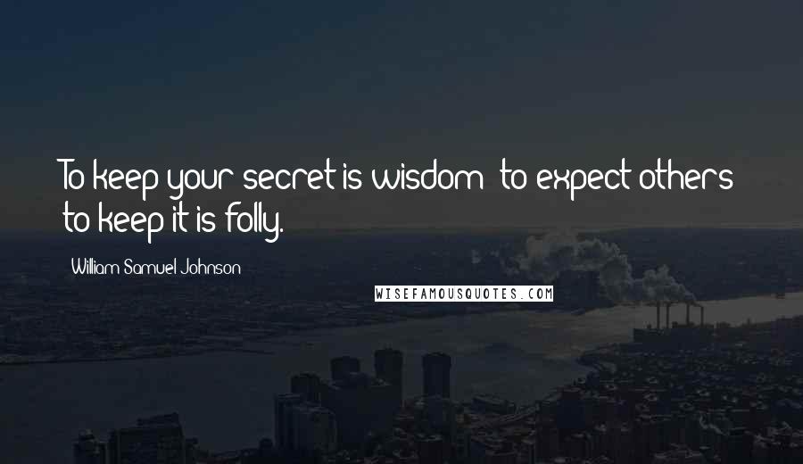 William Samuel Johnson Quotes: To keep your secret is wisdom; to expect others to keep it is folly.