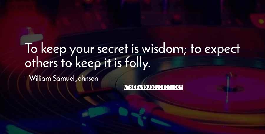 William Samuel Johnson Quotes: To keep your secret is wisdom; to expect others to keep it is folly.