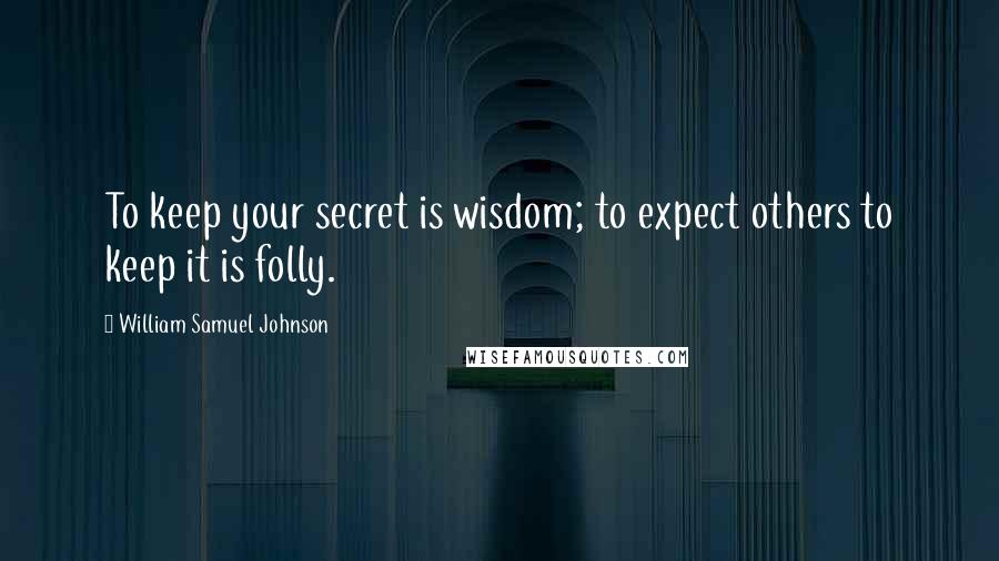 William Samuel Johnson Quotes: To keep your secret is wisdom; to expect others to keep it is folly.