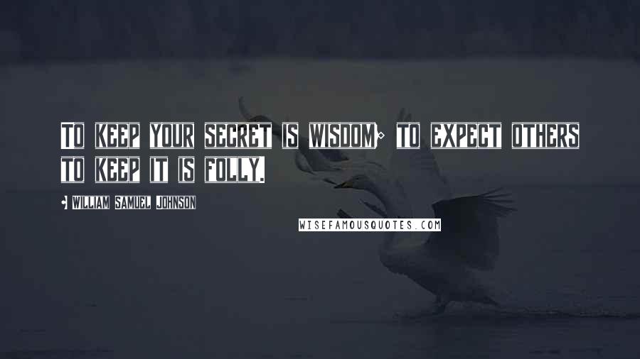 William Samuel Johnson Quotes: To keep your secret is wisdom; to expect others to keep it is folly.