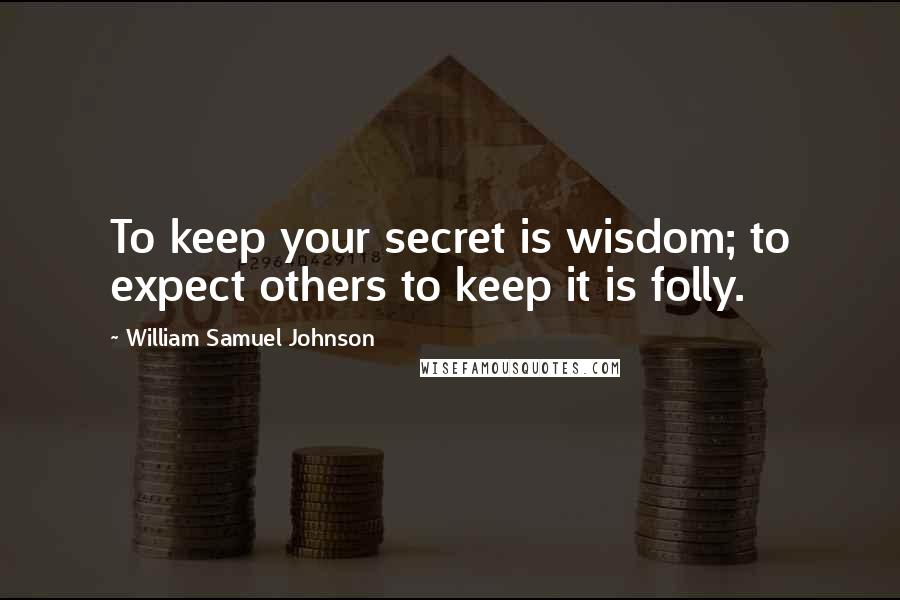 William Samuel Johnson Quotes: To keep your secret is wisdom; to expect others to keep it is folly.