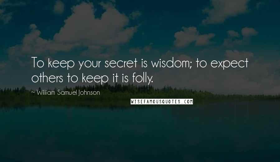 William Samuel Johnson Quotes: To keep your secret is wisdom; to expect others to keep it is folly.