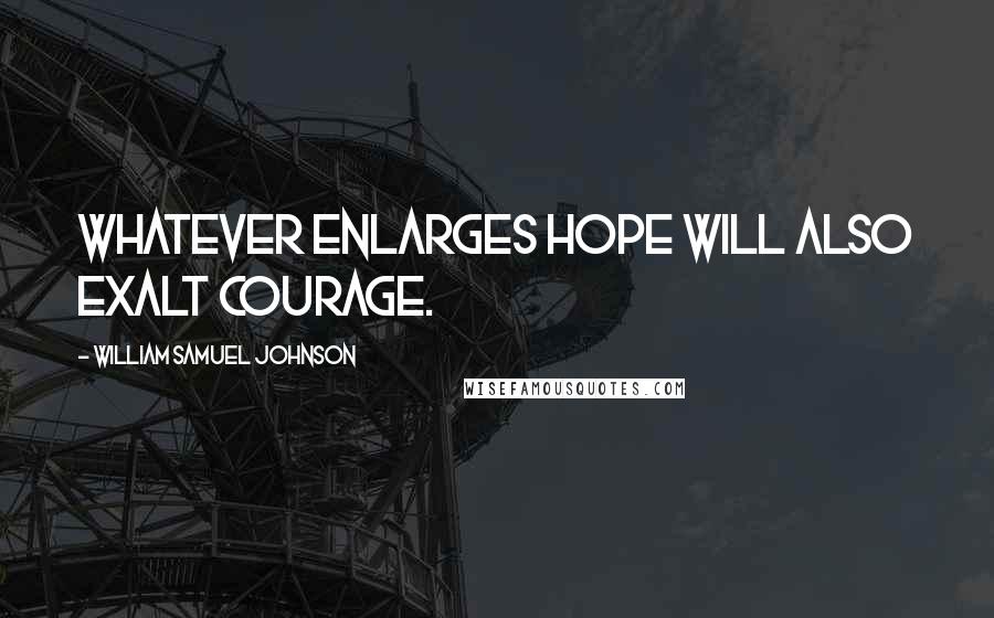 William Samuel Johnson Quotes: Whatever enlarges hope will also exalt courage.