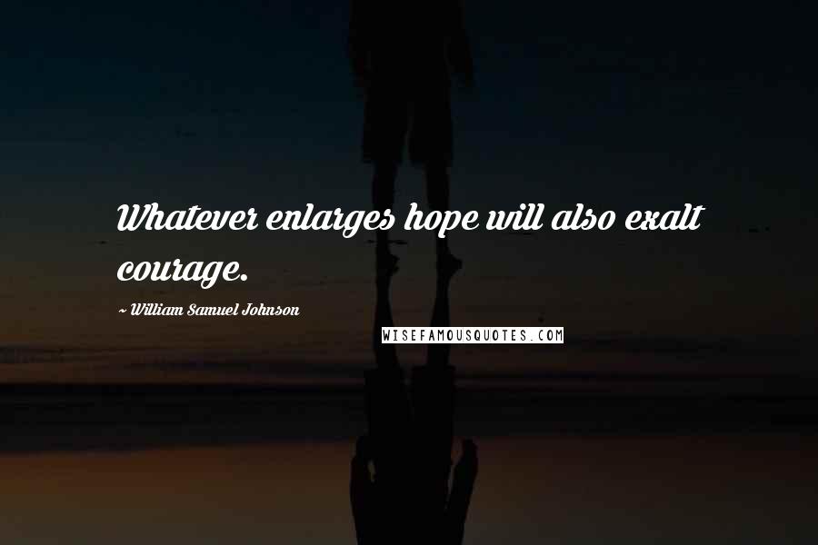 William Samuel Johnson Quotes: Whatever enlarges hope will also exalt courage.