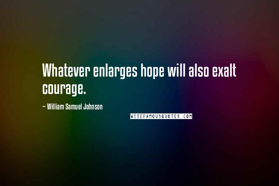 William Samuel Johnson Quotes: Whatever enlarges hope will also exalt courage.