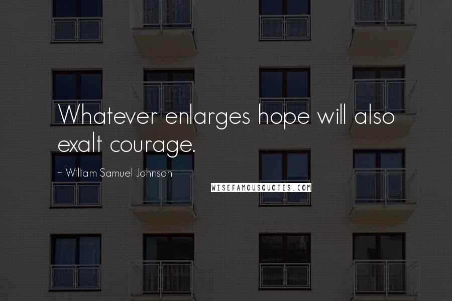 William Samuel Johnson Quotes: Whatever enlarges hope will also exalt courage.