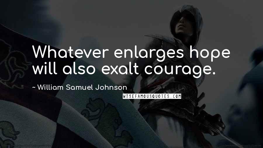 William Samuel Johnson Quotes: Whatever enlarges hope will also exalt courage.