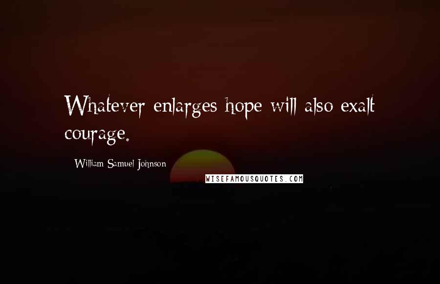 William Samuel Johnson Quotes: Whatever enlarges hope will also exalt courage.