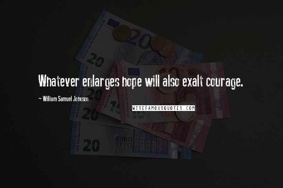 William Samuel Johnson Quotes: Whatever enlarges hope will also exalt courage.