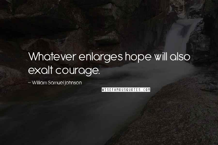William Samuel Johnson Quotes: Whatever enlarges hope will also exalt courage.