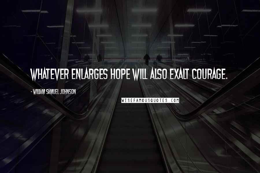 William Samuel Johnson Quotes: Whatever enlarges hope will also exalt courage.