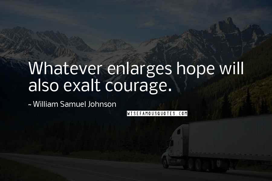 William Samuel Johnson Quotes: Whatever enlarges hope will also exalt courage.