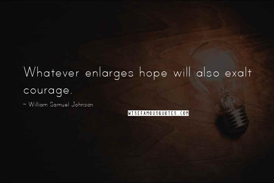 William Samuel Johnson Quotes: Whatever enlarges hope will also exalt courage.